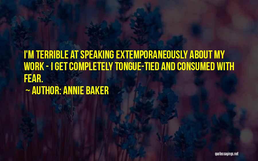 Annie Baker Quotes: I'm Terrible At Speaking Extemporaneously About My Work - I Get Completely Tongue-tied And Consumed With Fear.