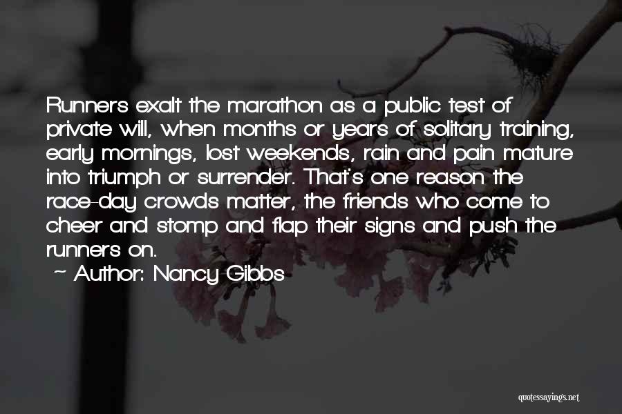 Nancy Gibbs Quotes: Runners Exalt The Marathon As A Public Test Of Private Will, When Months Or Years Of Solitary Training, Early Mornings,