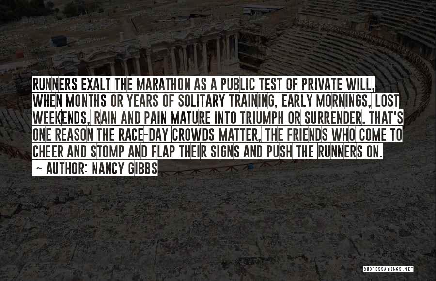 Nancy Gibbs Quotes: Runners Exalt The Marathon As A Public Test Of Private Will, When Months Or Years Of Solitary Training, Early Mornings,