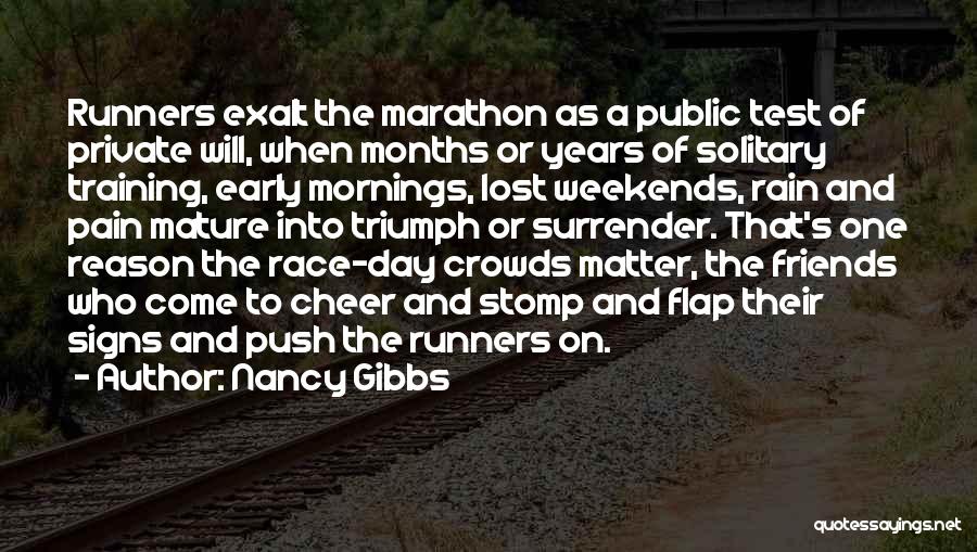 Nancy Gibbs Quotes: Runners Exalt The Marathon As A Public Test Of Private Will, When Months Or Years Of Solitary Training, Early Mornings,