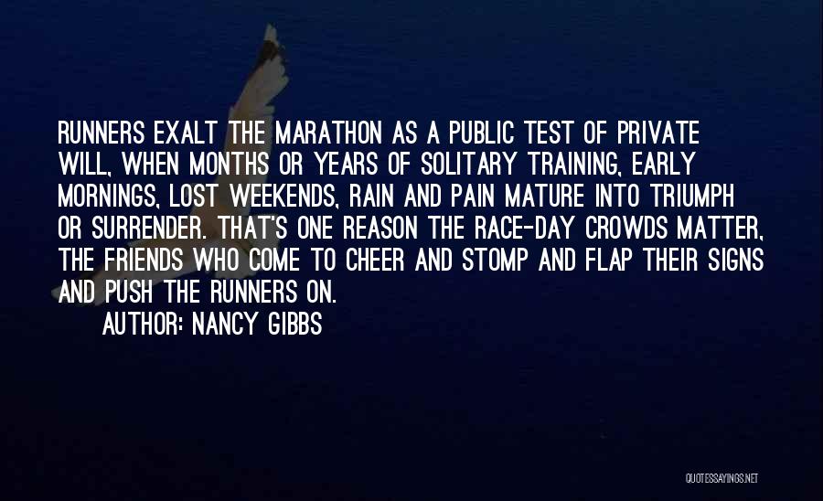 Nancy Gibbs Quotes: Runners Exalt The Marathon As A Public Test Of Private Will, When Months Or Years Of Solitary Training, Early Mornings,