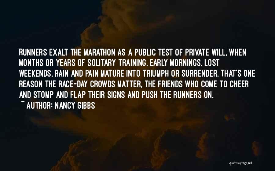 Nancy Gibbs Quotes: Runners Exalt The Marathon As A Public Test Of Private Will, When Months Or Years Of Solitary Training, Early Mornings,