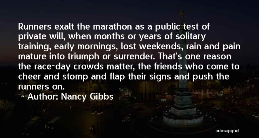 Nancy Gibbs Quotes: Runners Exalt The Marathon As A Public Test Of Private Will, When Months Or Years Of Solitary Training, Early Mornings,