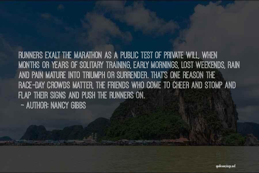 Nancy Gibbs Quotes: Runners Exalt The Marathon As A Public Test Of Private Will, When Months Or Years Of Solitary Training, Early Mornings,