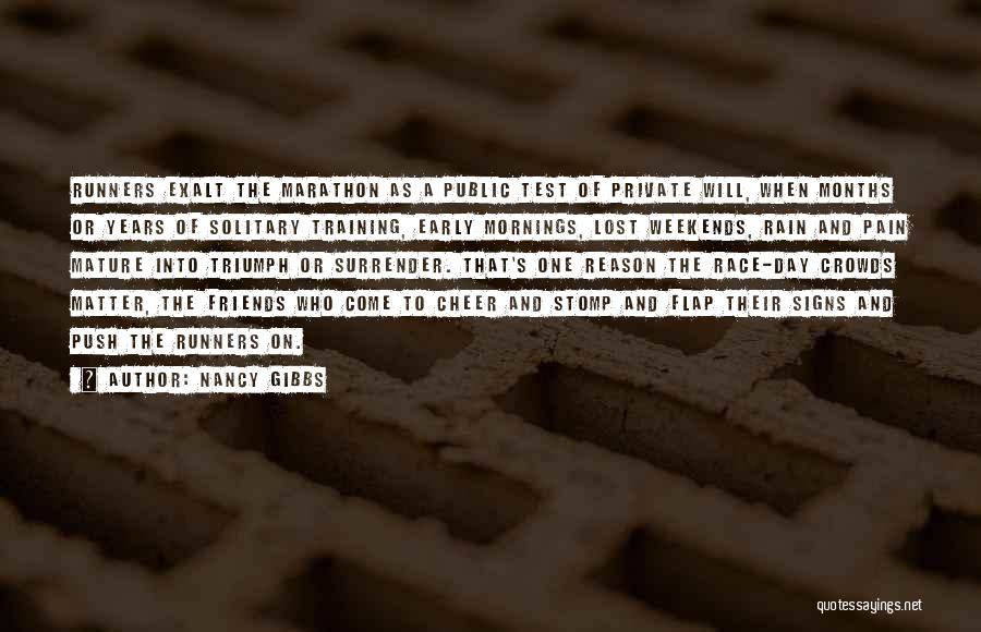 Nancy Gibbs Quotes: Runners Exalt The Marathon As A Public Test Of Private Will, When Months Or Years Of Solitary Training, Early Mornings,