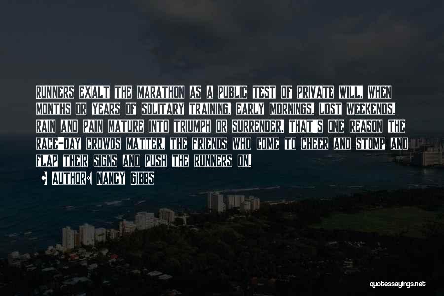 Nancy Gibbs Quotes: Runners Exalt The Marathon As A Public Test Of Private Will, When Months Or Years Of Solitary Training, Early Mornings,