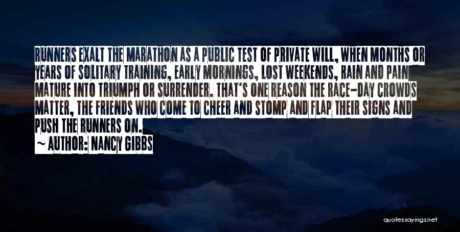 Nancy Gibbs Quotes: Runners Exalt The Marathon As A Public Test Of Private Will, When Months Or Years Of Solitary Training, Early Mornings,