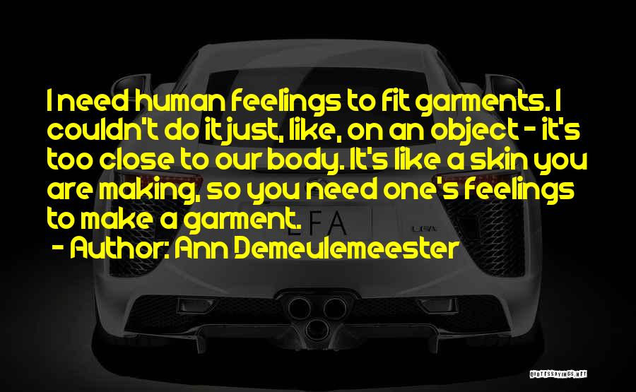 Ann Demeulemeester Quotes: I Need Human Feelings To Fit Garments. I Couldn't Do It Just, Like, On An Object - It's Too Close