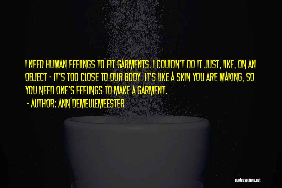 Ann Demeulemeester Quotes: I Need Human Feelings To Fit Garments. I Couldn't Do It Just, Like, On An Object - It's Too Close