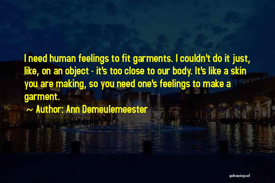 Ann Demeulemeester Quotes: I Need Human Feelings To Fit Garments. I Couldn't Do It Just, Like, On An Object - It's Too Close