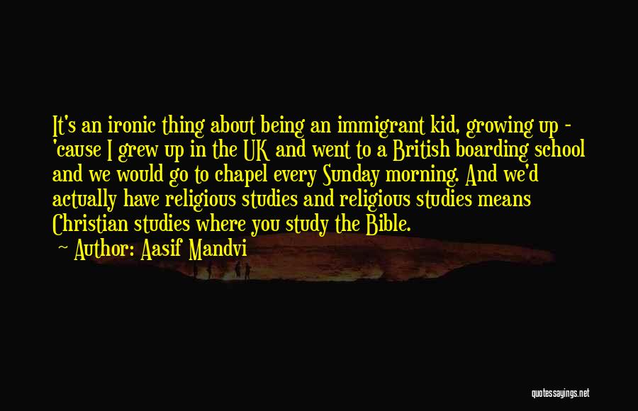 Aasif Mandvi Quotes: It's An Ironic Thing About Being An Immigrant Kid, Growing Up - 'cause I Grew Up In The Uk And