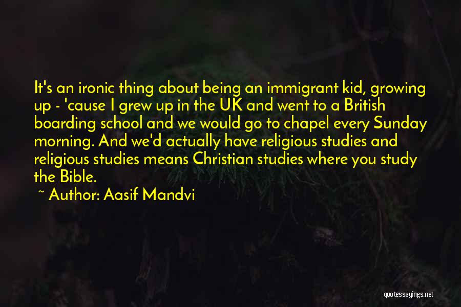 Aasif Mandvi Quotes: It's An Ironic Thing About Being An Immigrant Kid, Growing Up - 'cause I Grew Up In The Uk And