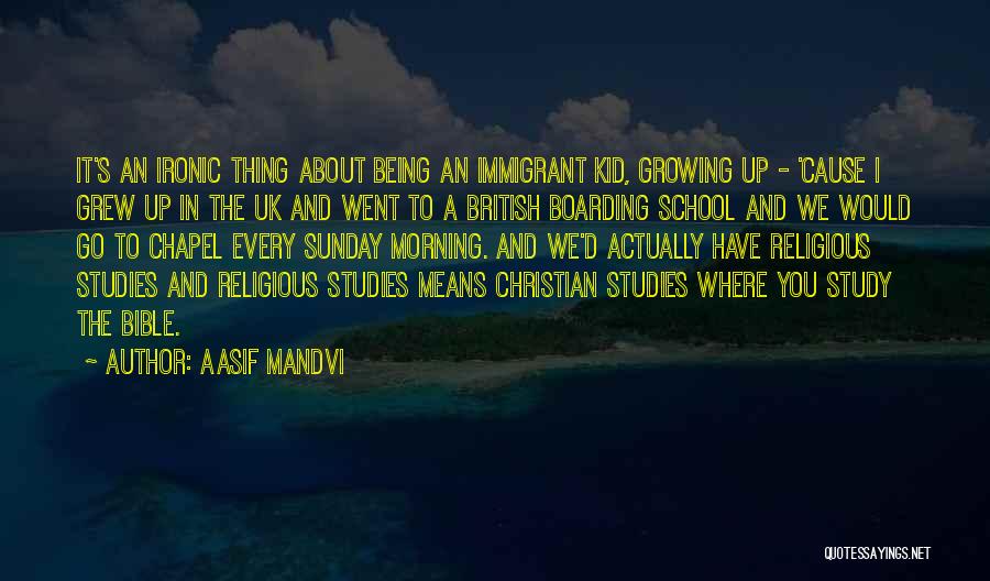 Aasif Mandvi Quotes: It's An Ironic Thing About Being An Immigrant Kid, Growing Up - 'cause I Grew Up In The Uk And