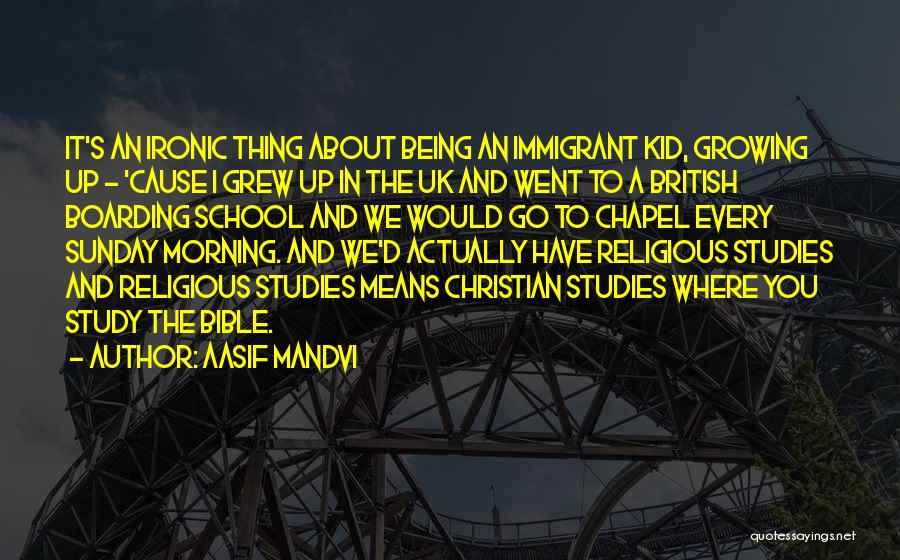 Aasif Mandvi Quotes: It's An Ironic Thing About Being An Immigrant Kid, Growing Up - 'cause I Grew Up In The Uk And