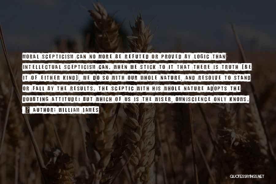 William James Quotes: Moral Scepticism Can No More Be Refuted Or Proved By Logic Than Intellectual Scepticism Can. When We Stick To It