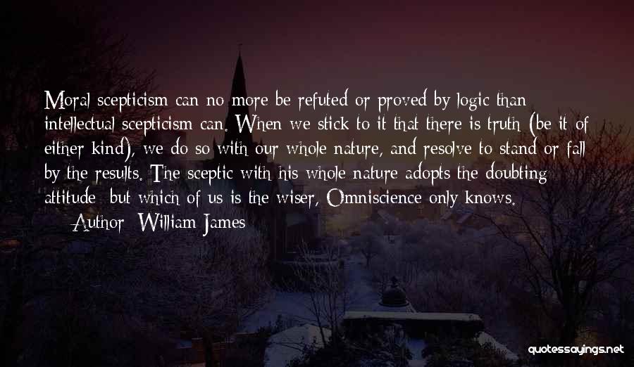 William James Quotes: Moral Scepticism Can No More Be Refuted Or Proved By Logic Than Intellectual Scepticism Can. When We Stick To It