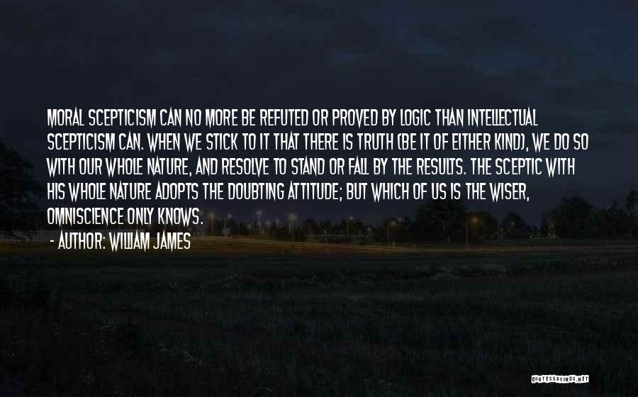 William James Quotes: Moral Scepticism Can No More Be Refuted Or Proved By Logic Than Intellectual Scepticism Can. When We Stick To It