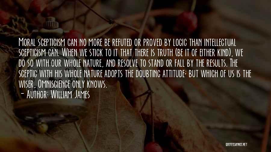 William James Quotes: Moral Scepticism Can No More Be Refuted Or Proved By Logic Than Intellectual Scepticism Can. When We Stick To It