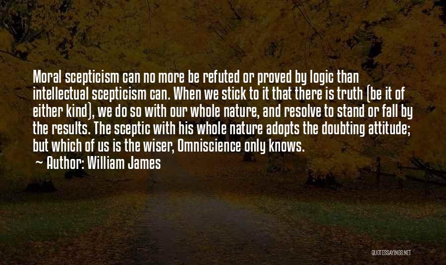 William James Quotes: Moral Scepticism Can No More Be Refuted Or Proved By Logic Than Intellectual Scepticism Can. When We Stick To It