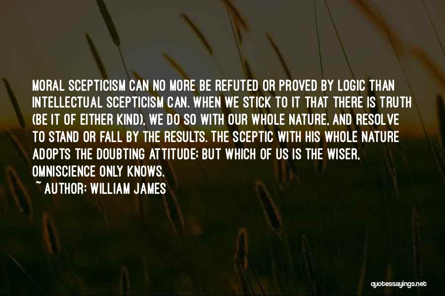 William James Quotes: Moral Scepticism Can No More Be Refuted Or Proved By Logic Than Intellectual Scepticism Can. When We Stick To It