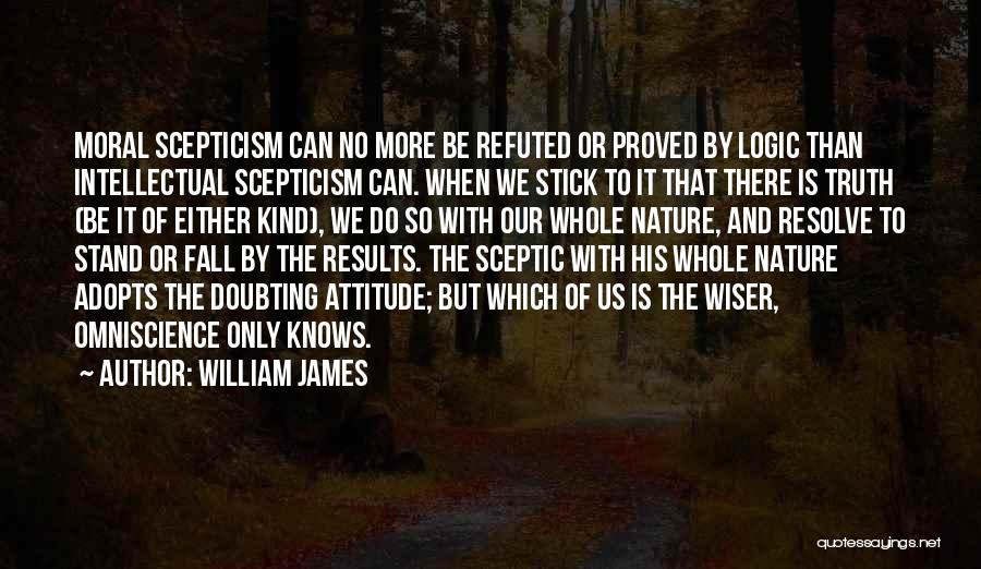 William James Quotes: Moral Scepticism Can No More Be Refuted Or Proved By Logic Than Intellectual Scepticism Can. When We Stick To It