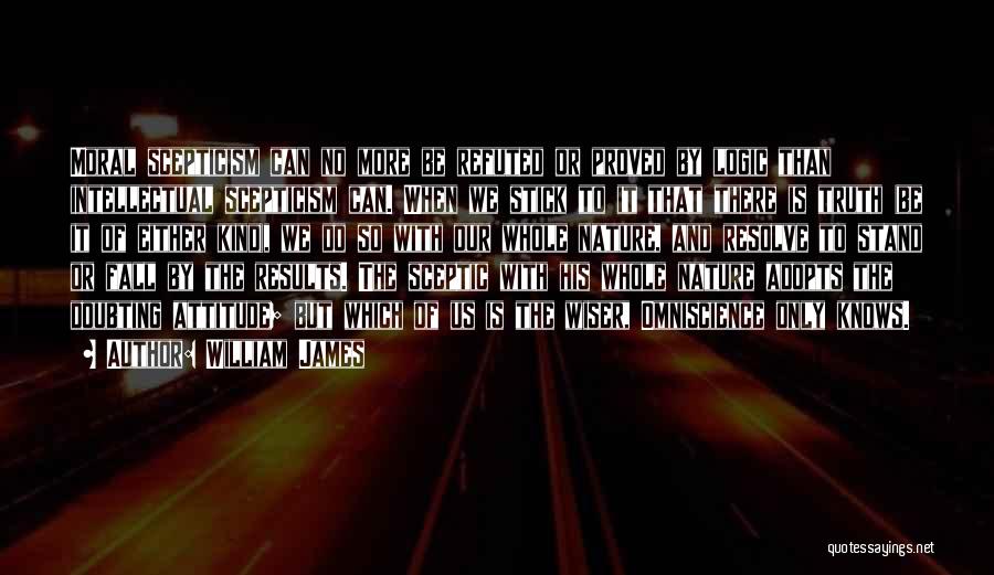 William James Quotes: Moral Scepticism Can No More Be Refuted Or Proved By Logic Than Intellectual Scepticism Can. When We Stick To It