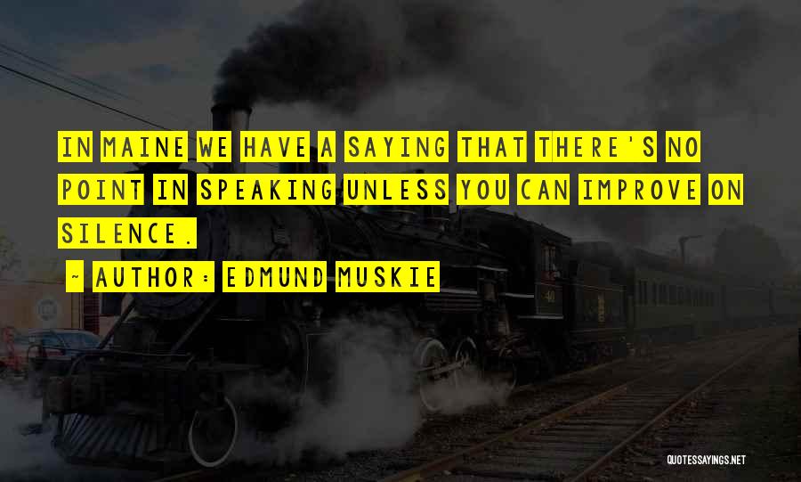 Edmund Muskie Quotes: In Maine We Have A Saying That There's No Point In Speaking Unless You Can Improve On Silence.