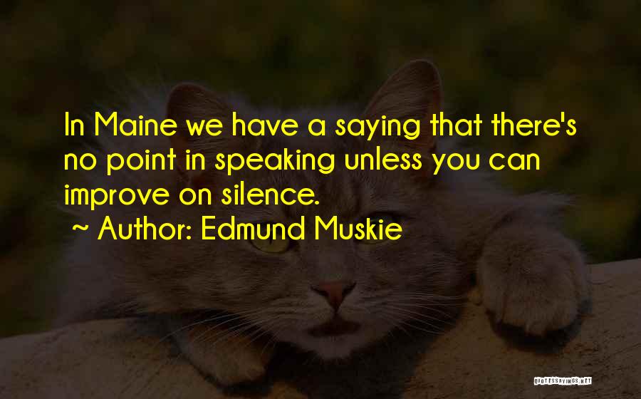 Edmund Muskie Quotes: In Maine We Have A Saying That There's No Point In Speaking Unless You Can Improve On Silence.