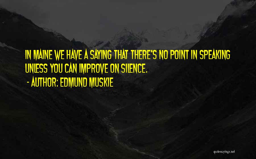 Edmund Muskie Quotes: In Maine We Have A Saying That There's No Point In Speaking Unless You Can Improve On Silence.