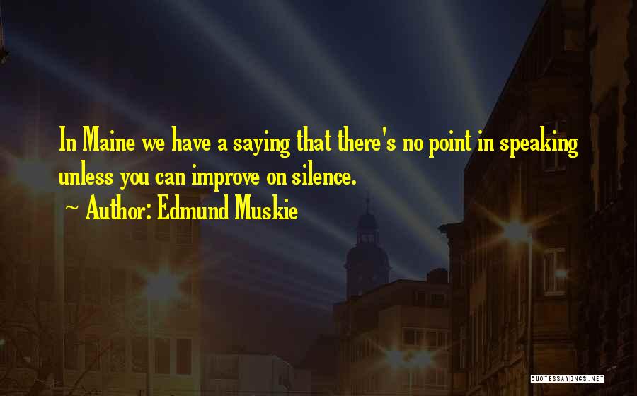 Edmund Muskie Quotes: In Maine We Have A Saying That There's No Point In Speaking Unless You Can Improve On Silence.