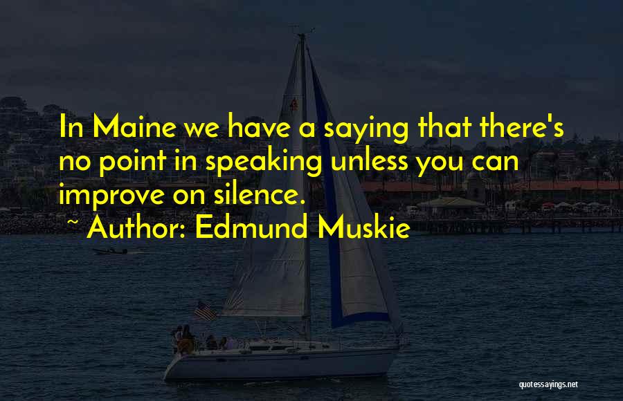 Edmund Muskie Quotes: In Maine We Have A Saying That There's No Point In Speaking Unless You Can Improve On Silence.