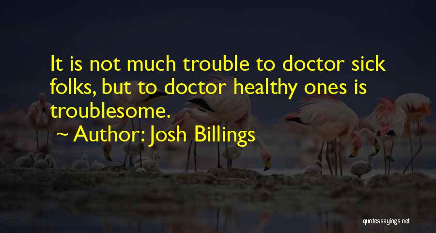 Josh Billings Quotes: It Is Not Much Trouble To Doctor Sick Folks, But To Doctor Healthy Ones Is Troublesome.
