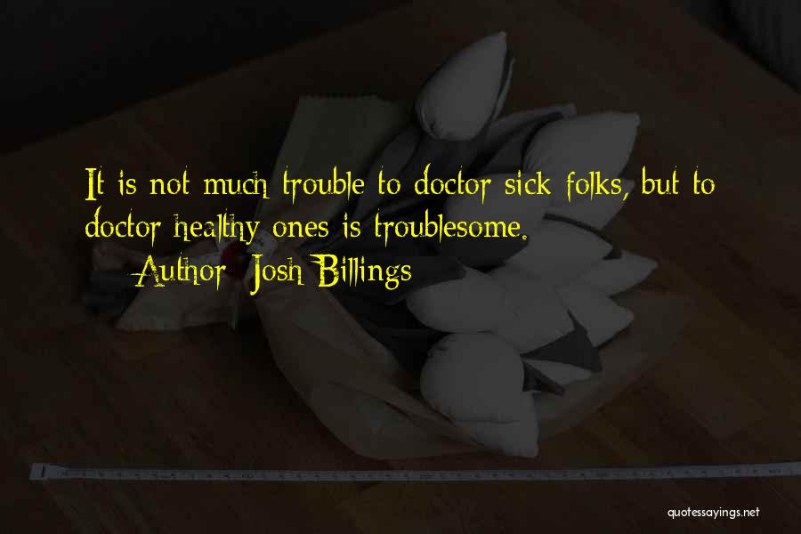 Josh Billings Quotes: It Is Not Much Trouble To Doctor Sick Folks, But To Doctor Healthy Ones Is Troublesome.