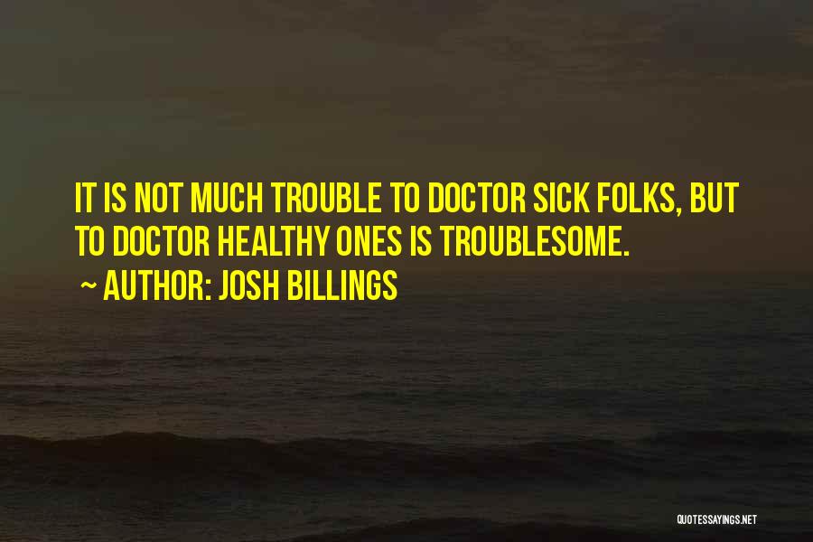 Josh Billings Quotes: It Is Not Much Trouble To Doctor Sick Folks, But To Doctor Healthy Ones Is Troublesome.