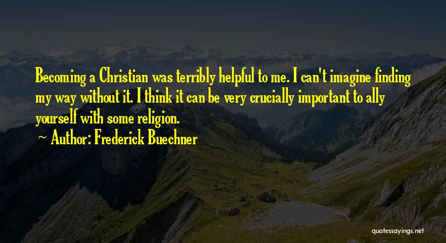 Frederick Buechner Quotes: Becoming A Christian Was Terribly Helpful To Me. I Can't Imagine Finding My Way Without It. I Think It Can