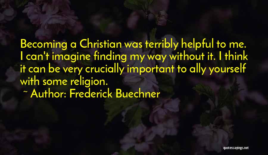 Frederick Buechner Quotes: Becoming A Christian Was Terribly Helpful To Me. I Can't Imagine Finding My Way Without It. I Think It Can