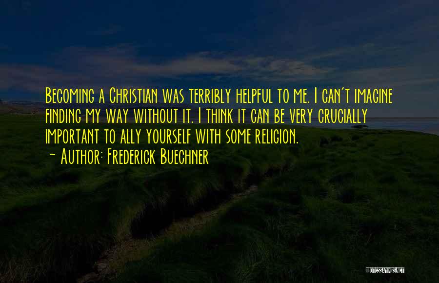 Frederick Buechner Quotes: Becoming A Christian Was Terribly Helpful To Me. I Can't Imagine Finding My Way Without It. I Think It Can