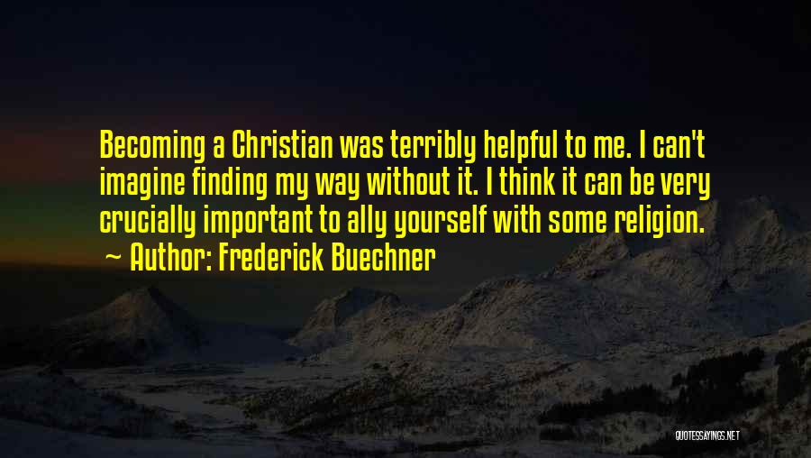 Frederick Buechner Quotes: Becoming A Christian Was Terribly Helpful To Me. I Can't Imagine Finding My Way Without It. I Think It Can