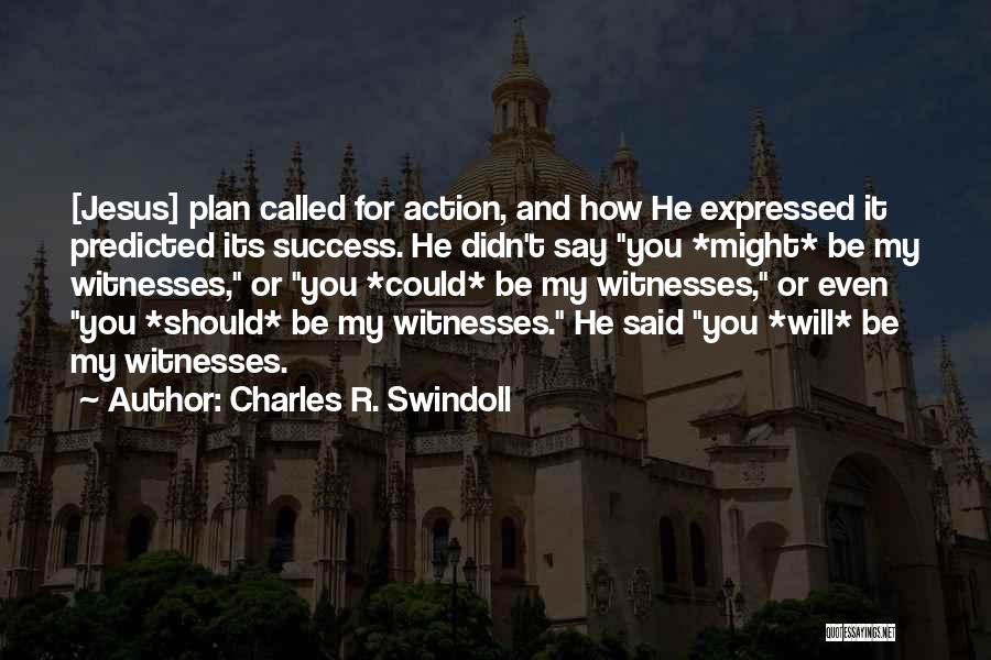 Charles R. Swindoll Quotes: [jesus] Plan Called For Action, And How He Expressed It Predicted Its Success. He Didn't Say You *might* Be My