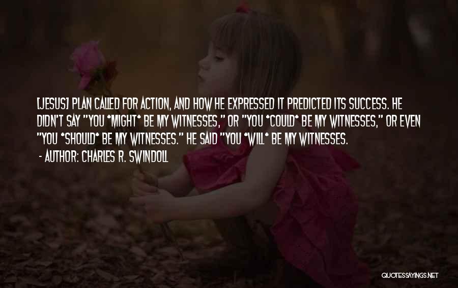 Charles R. Swindoll Quotes: [jesus] Plan Called For Action, And How He Expressed It Predicted Its Success. He Didn't Say You *might* Be My