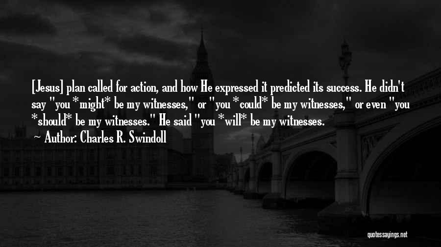 Charles R. Swindoll Quotes: [jesus] Plan Called For Action, And How He Expressed It Predicted Its Success. He Didn't Say You *might* Be My