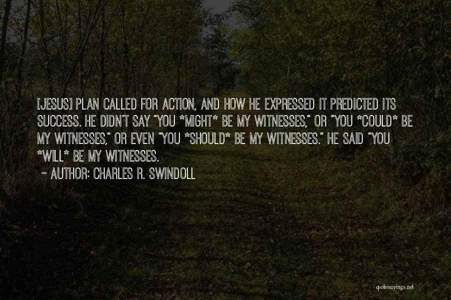 Charles R. Swindoll Quotes: [jesus] Plan Called For Action, And How He Expressed It Predicted Its Success. He Didn't Say You *might* Be My