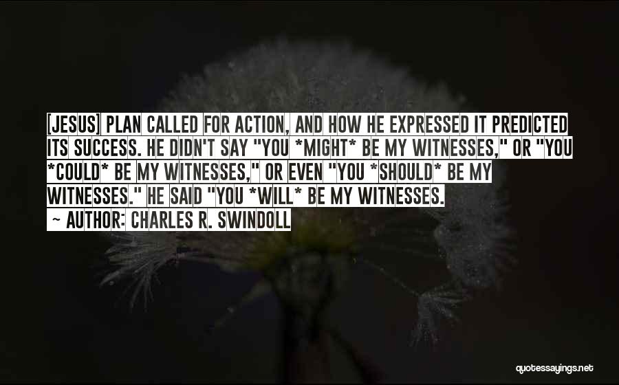 Charles R. Swindoll Quotes: [jesus] Plan Called For Action, And How He Expressed It Predicted Its Success. He Didn't Say You *might* Be My