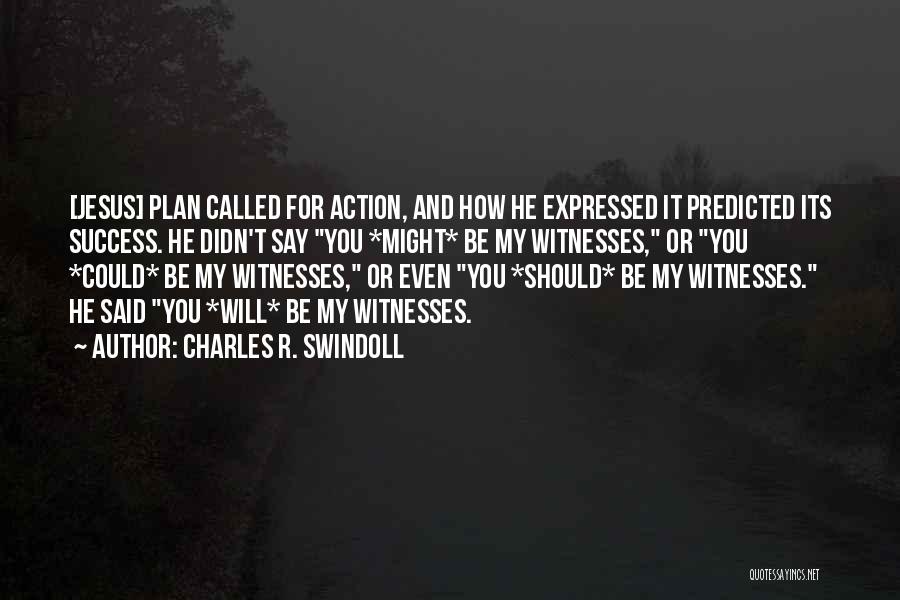 Charles R. Swindoll Quotes: [jesus] Plan Called For Action, And How He Expressed It Predicted Its Success. He Didn't Say You *might* Be My