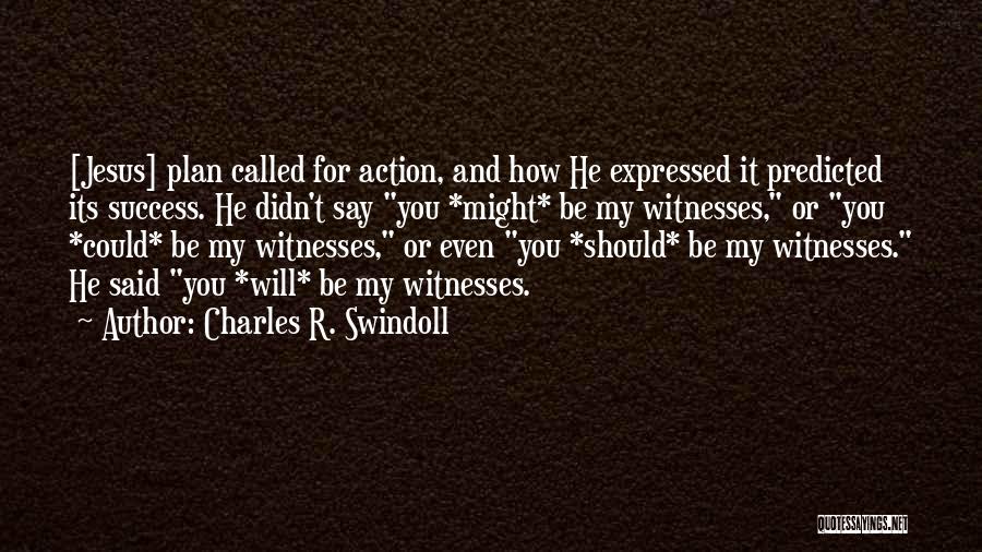 Charles R. Swindoll Quotes: [jesus] Plan Called For Action, And How He Expressed It Predicted Its Success. He Didn't Say You *might* Be My