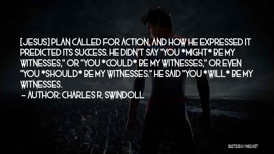 Charles R. Swindoll Quotes: [jesus] Plan Called For Action, And How He Expressed It Predicted Its Success. He Didn't Say You *might* Be My