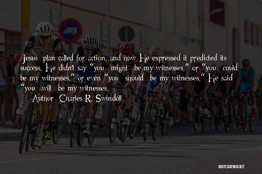 Charles R. Swindoll Quotes: [jesus] Plan Called For Action, And How He Expressed It Predicted Its Success. He Didn't Say You *might* Be My