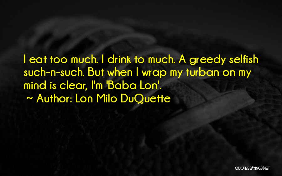 Lon Milo DuQuette Quotes: I Eat Too Much. I Drink To Much. A Greedy Selfish Such-n-such. But When I Wrap My Turban On My