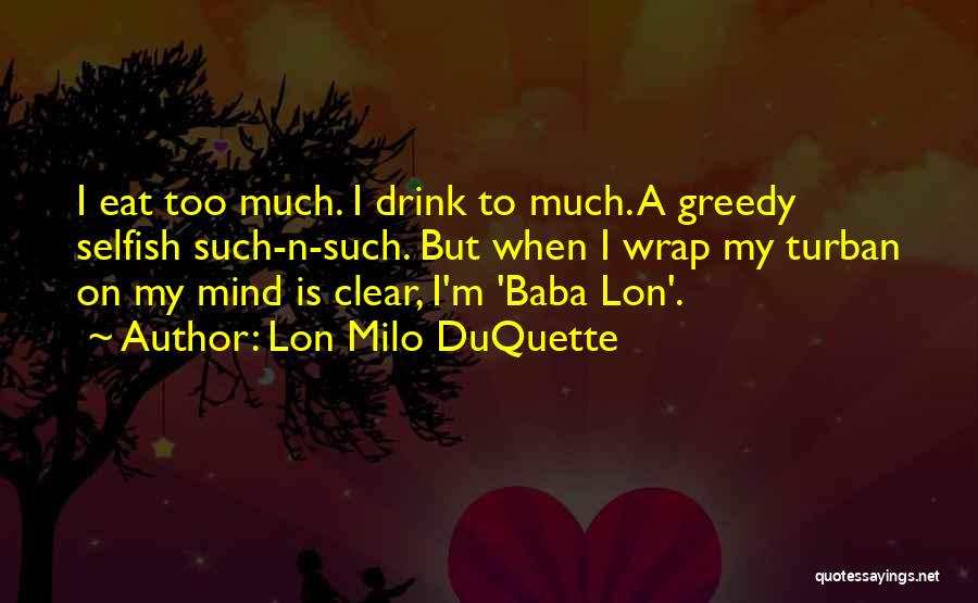 Lon Milo DuQuette Quotes: I Eat Too Much. I Drink To Much. A Greedy Selfish Such-n-such. But When I Wrap My Turban On My