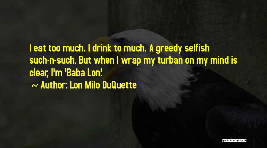 Lon Milo DuQuette Quotes: I Eat Too Much. I Drink To Much. A Greedy Selfish Such-n-such. But When I Wrap My Turban On My